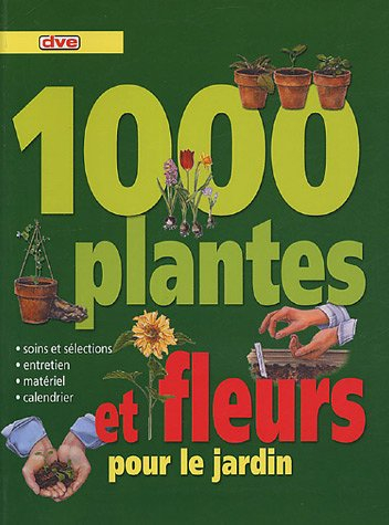 1.000 plantes et fleurs pour le jardin : soins et sélections, entretien, matériel, calendrier