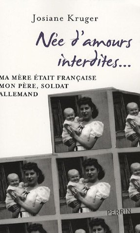 Née d'amours interdites... : ma mère était française, mon père, soldat allemand