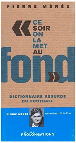 Ce soir on la met au fond : dictionnaire absurde du football