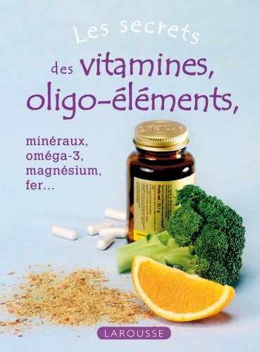 Les secrets des vitamines et oligo-éléments : minéraux, oméga-3, magnésium, fer...