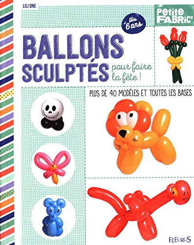 Ballons sculptés pour faire la fête ! : plus de 40 modèles et toutes les bases