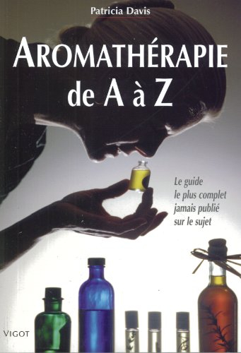 Aromathérapie de A à Z : le guide le plus complet jamais publié sur le sujet