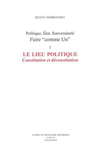 Politique, Etat, souveraineté : faire comme Un. Vol. 1. Le lieu politique : constitution et déconsti