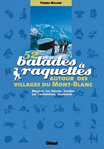 52 balades à raquettes autour des villages du Mont-Blanc : Megève, Les Saisies, Cordon, Les Contamin