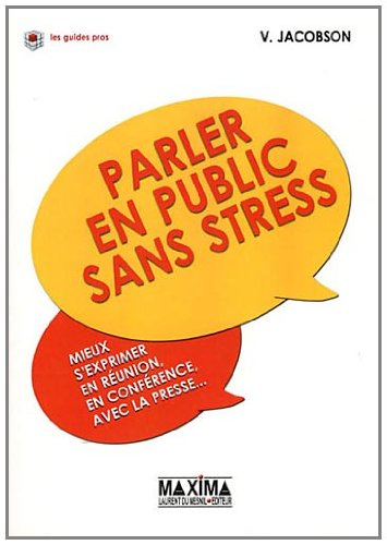 Parler en public sans stress : mieux s'exprimer en réunion, en conférence, avec la presse...