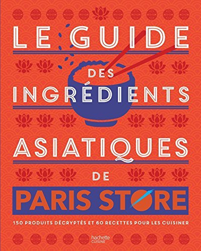 Le guide des ingrédients asiatiques de Paris Store : 150 produits décryptés et 60 recettes pour les 