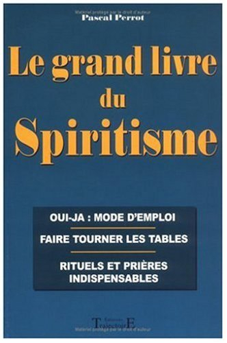 Le grand livre du spiritisme : oui-ja, mode d'emploi, faire tourner les tables, rituels et prières i