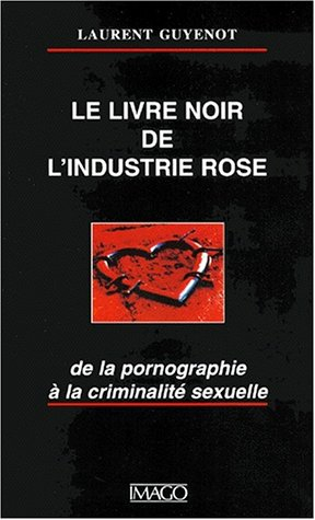 Le livre noir de l'industrie rose : de la pornographie à la criminalité sexuelle