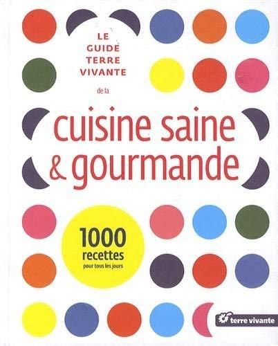 Le guide Terre vivante de la cuisine saine & gourmande : 1.000 recettes pour tous les jours