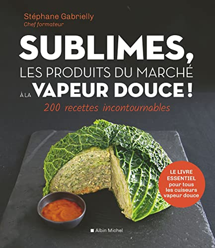 Sublimes, les produits du marché à la vapeur douce ! : 200 recettes incontournables