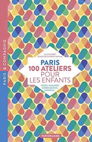 Paris : 100 ateliers pour les enfants : créer, imaginer, expérimenter, grandir...