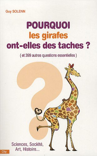 Pourquoi les girafes ont-elles des taches ? : et 399 autres questions essentielles : sciences, socié