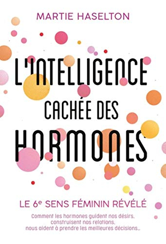 L'intelligence cachée des hormones : le 6e sens féminin révélé : comment les hormones guident nos dé