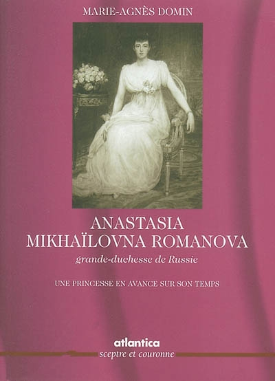 Anastasia Mikhaïlovna Romanova : grande-duchesse de Russie : une princesse en avance sur son temps
