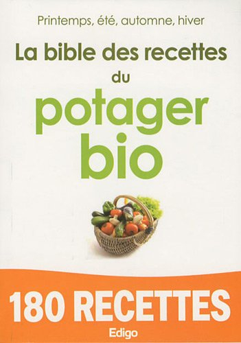 La bible des recettes du potager bio : printemps, été, automne, hiver : 180 recettes