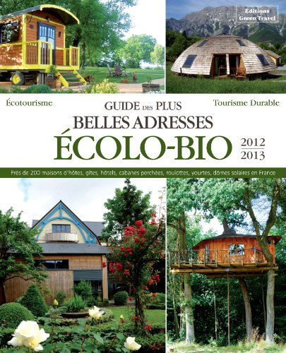 Guide des plus belles adresses écolo-bio 2012-2013 : maisons d'hôtes, gîtes, hôtels, cabanes perchée