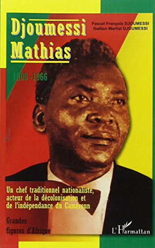 Djoumessi Mathias, 1900-1966 : un chef traditionnel nationaliste, acteur de la décolonisation et de 