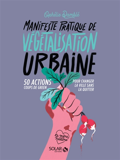 Manifeste pratique de végétalisation urbaine : 50 actions coups de green pour changer la ville sans 