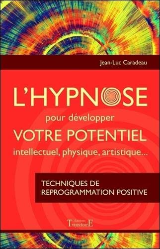 L'hypnose pour développer votre potentiel intellectuel, physique, artistique : techniques de reprogr