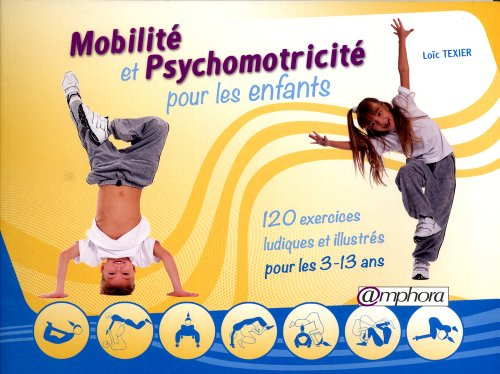 Mobilité et psychomotricité pour les enfants : 120 exercices ludiques et illustrés pour les 3-13 ans
