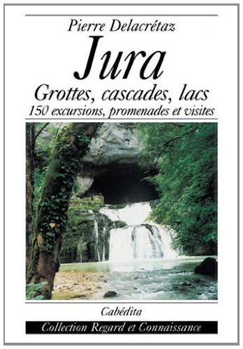 Jura : grottes, cascades, lacs... : 150 excursions, promenades et visites