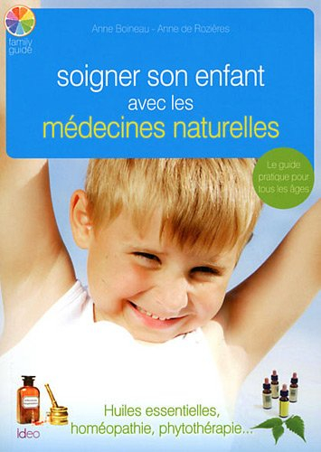 Soigner son enfant avec les médecines naturelles : huiles essentielles, homéopathie, phytothérapie..