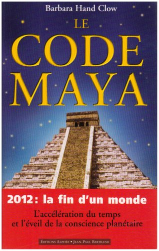 Le code maya : 2012, la fin d'un monde : l'accélération du temps et l'éveil de la conscience planéta - Barbara Hand Clow