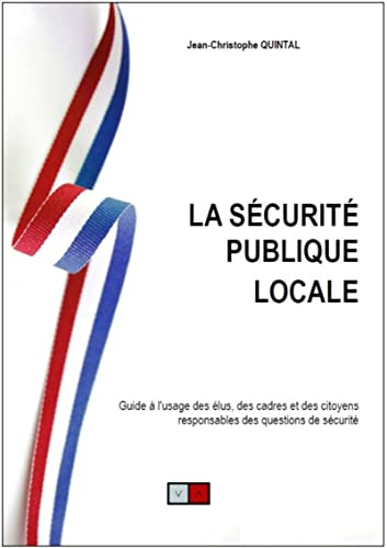 La sécurité publique locale : guide à l'usage des élus, des cadres et des citoyens responsables des 
