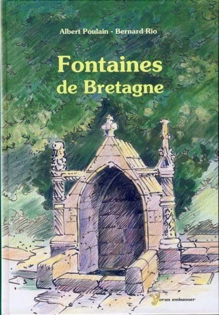Fontaines de Bretagne : histoires, légendes, magie, médecine, religion, architecture