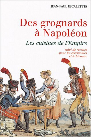 Des grognards à Napoléon ou Les cuisines de l'Empire : suivi de recettes pour les cérémonies et le b