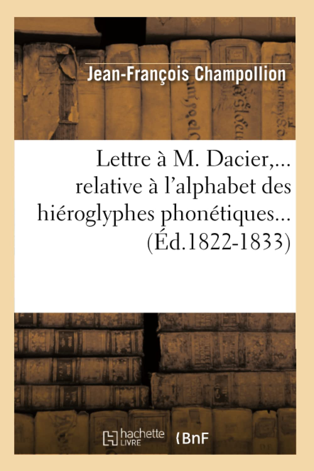 Lettre à M. Dacier, relative à l'alphabet des hiéroglyphes phonétiques (Ed.1822-1833)