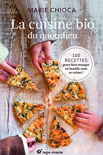 La cuisine bio du quotidien : 100 recettes pour bien manger en famille sans se ruiner !