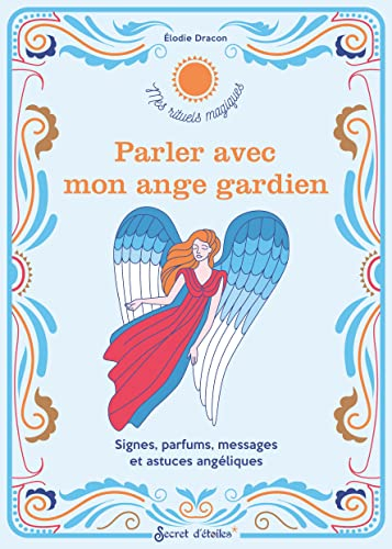 Parler avec mon ange gardien : signes, parfums, messages et astuces angéliques