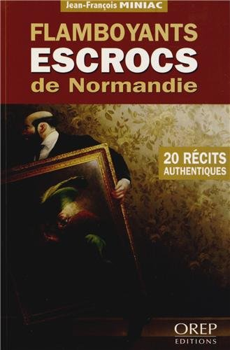 Flamboyants escrocs de Normandie : 20 récits authentiques
