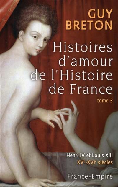 Histoires d'amour de l'histoire de France. Vol. 3. Henri IV et Louis XIII
