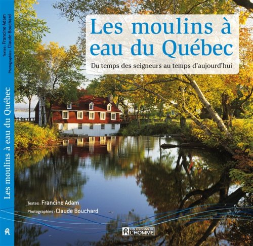 Les moulins à eau du Québec : du temps des seigneurs au temps d'aujourd'hui