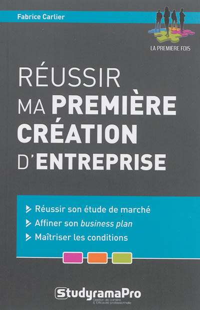 Réussir ma première création d'entreprise : réussir son étude de marché, affiner son business plan, 