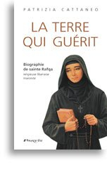 La terre qui guérit : biographie de sainte Rafqa, religieuse libanaise maronite