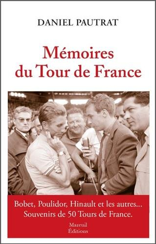 Mémoires du Tour de France : Anquetil, Poulidor, Hinault et les autres... : souvenirs de 50 Tours de