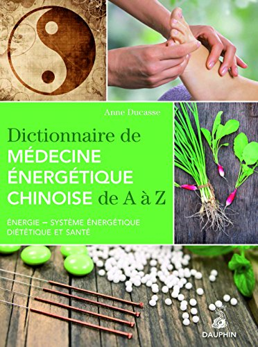 Dictionnaire de médecine énergétique chinoise de A à Z : énergie, système énergétique, diététique et