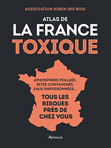 Atlas de la France toxique : atmosphère polluée, sites contaminés, eaux empoisonnées... : tous les r