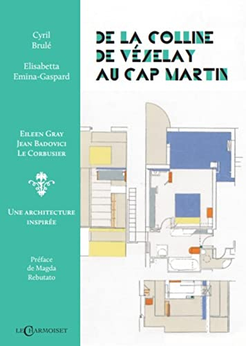 De la colline de Vézelay au Cap-Martin : Eileen Gray, Jean Badovici, Le Corbusier : une architecture