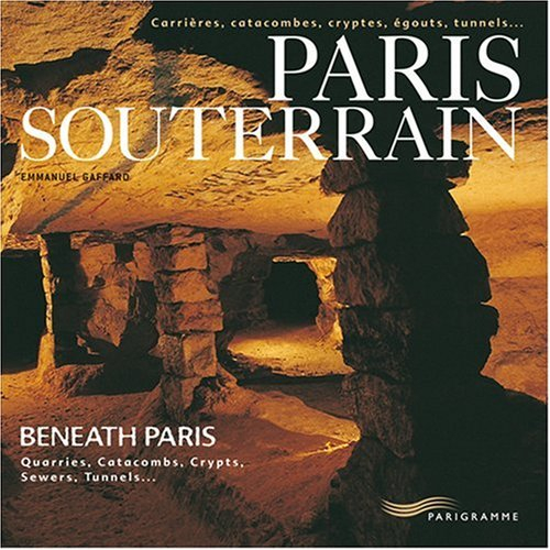 Paris souterrain : carrières, catacombes, cryptes, égouts, tunnels.... Beneath Paris : quarries, cat