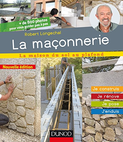 La maçonnerie : la maison du sol au plafond : je construis, je rénove, je pose, j'enduis