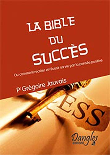 La bible du succès ou Comment recréer et réussir sa vie par la pensée positive : comment se faire un