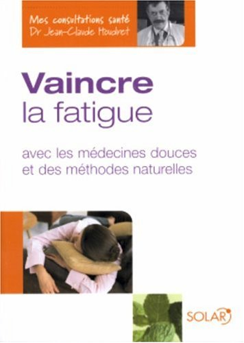Vaincre la fatigue : avec les médecines douces et des méthodes naturelles