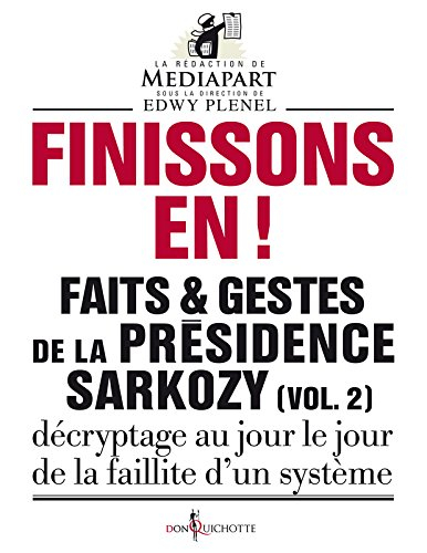 Faits & gestes de la présidence Sarkozy. Vol. 2. Finissons-en ! : décryptage au jour le jour de la f
