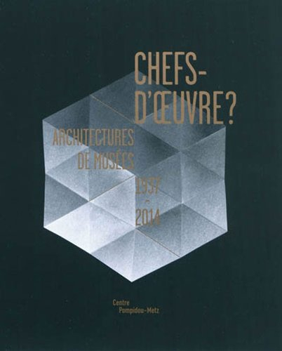 Chefs-d'oeuvre ? : architectures de musées, 1937-2014 : exposition présentée au Centre Pompidou-Metz