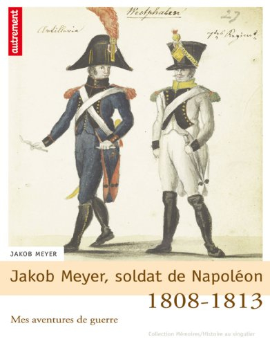 Jakob Meyer, soldat de Napoléon : mes aventures de guerre, 1808-1813