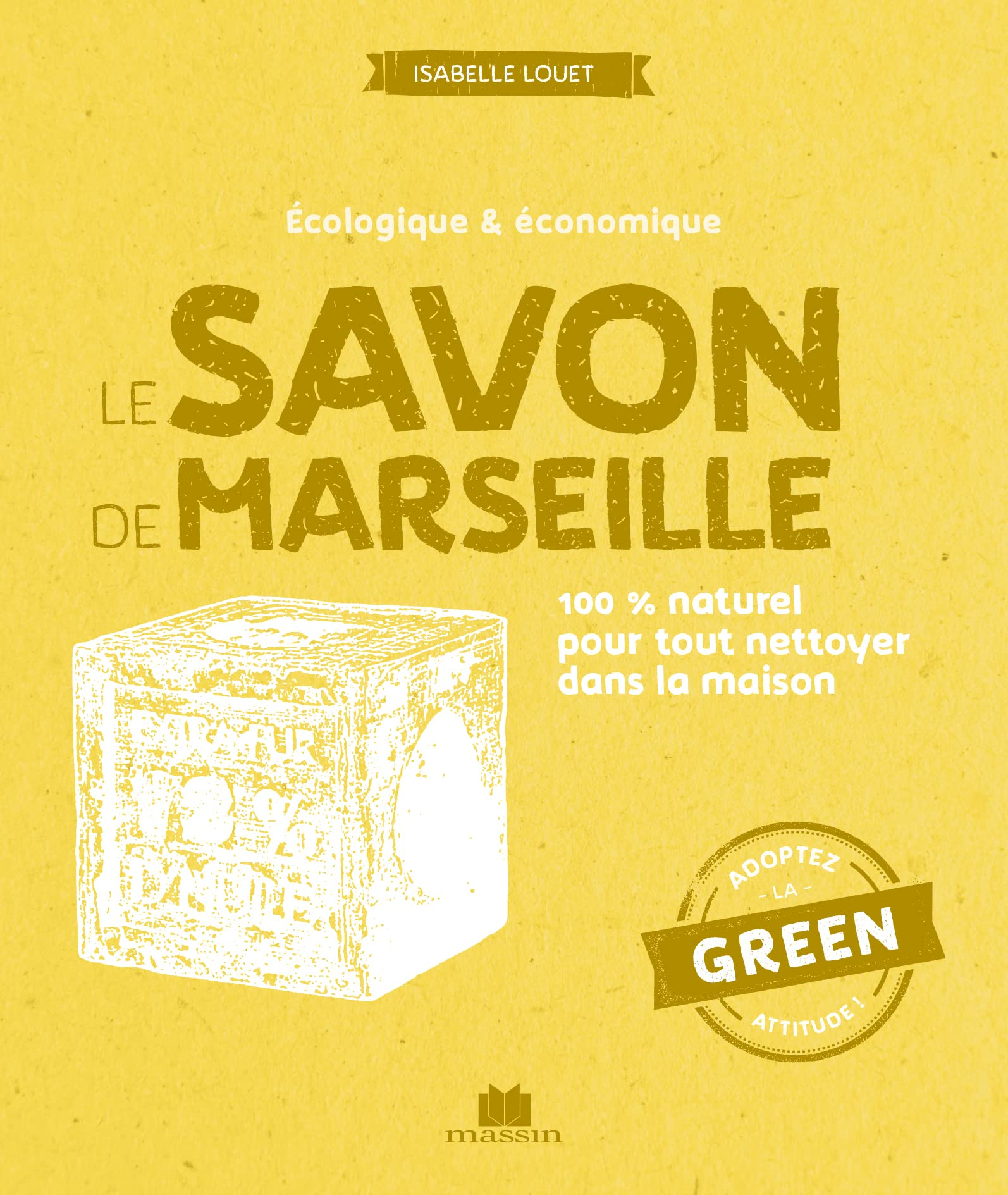 Le savon de Marseille : écologique & économique : 100 % naturel pour tout nettoyer dans la maison